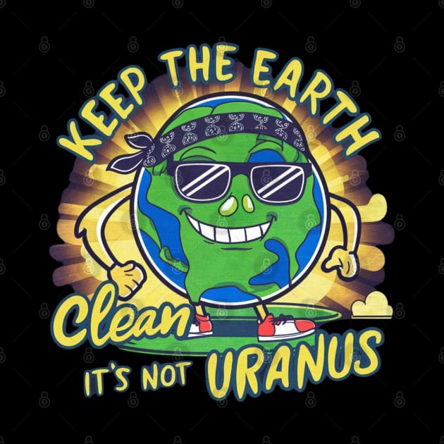 Keep The Earth Clean It's Not Uranus by Dylante