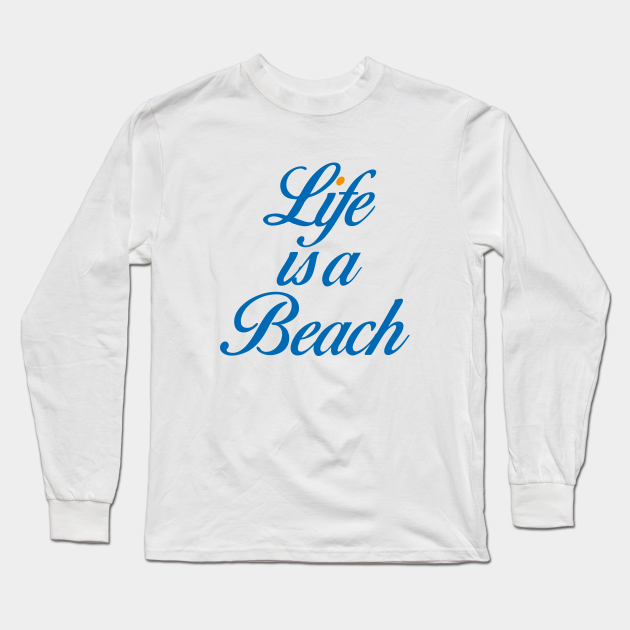 LIFE IS A BEACH - Life Is A Beach - Long Sleeve T-Shirt | TeePublic