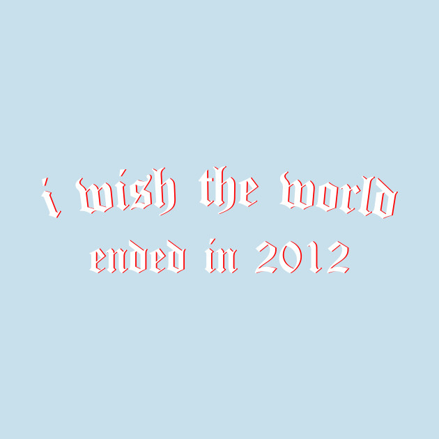 Disover i wish the world ended in 2012 (white) - Gothic - T-Shirt