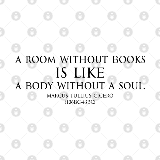 A room without books is like a body without a soul. Inspirational Motivational quotes by Marcus Tullius Cicero - Roman statesman black by FOGSJ