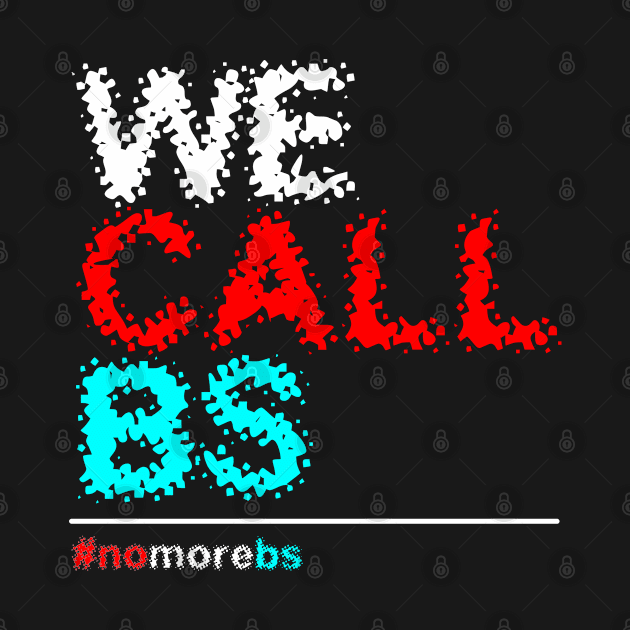 We Call BS , #nomorebs by lisalizarb