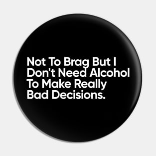 Not To Brag But I Don't Need Alcohol To Make Really Bad Decisions. Pin