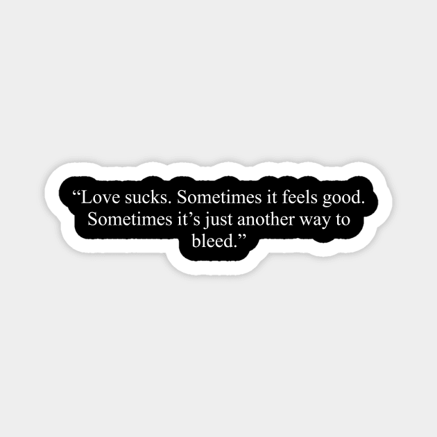 Love sucks. Sometimes it feels good. Sometimes it's just another way to bleed, anti valentines quotes, single life quotes Magnet by kknows