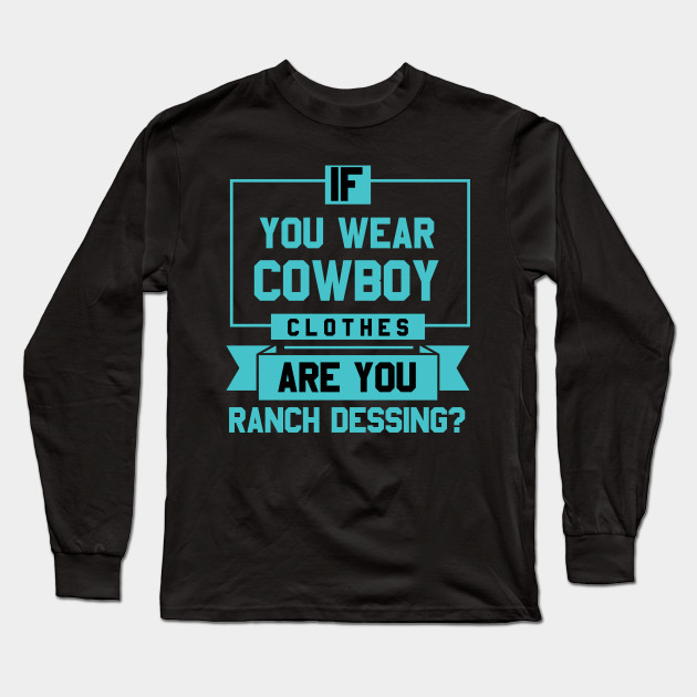 If You Wear Cowboy Clothes Are You Ranch Dressing Funny Funny