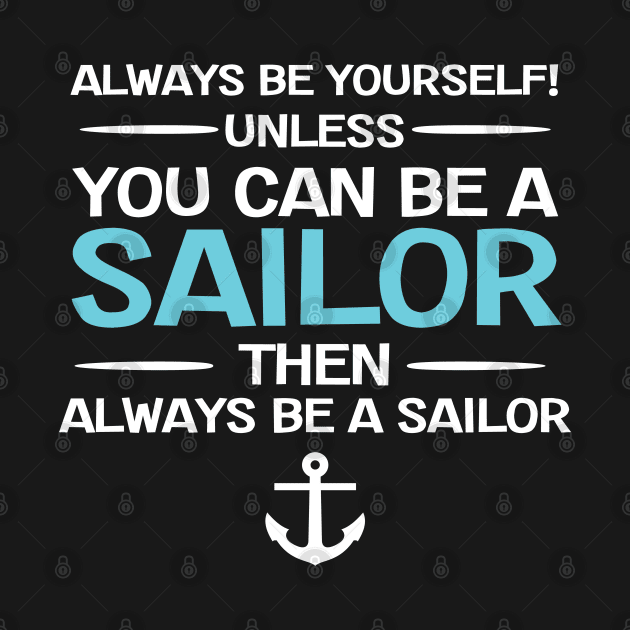 Sailing - Always Be Yourself Unless You Can Be A Sailor by Kudostees