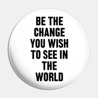 Be The Change You Wish To See In The World Pin