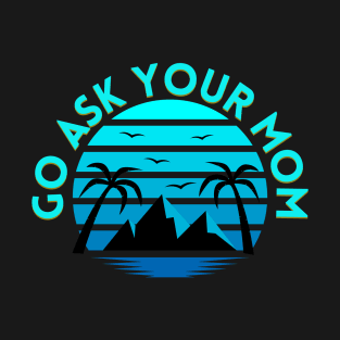 Go ask your mom T-Shirt