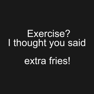 Flaunt Your Humorous Side: 'Exercise? I Thought You Said 'Extra Fries'!' T-Shirt Collection T-Shirt