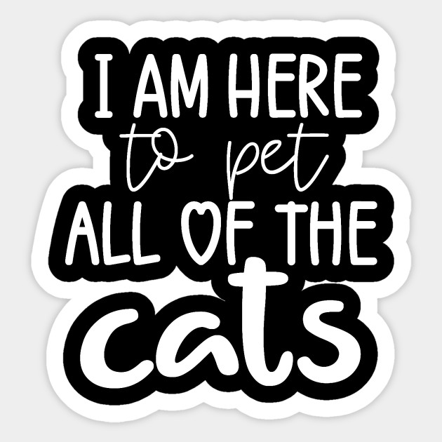 I Am Here To Pet All The Cats I Am Here To Pet All The Cats