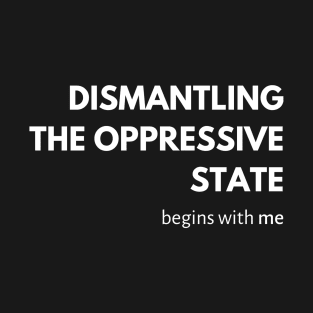 Dismantling the Oppressive State Begins with Me T-Shirt