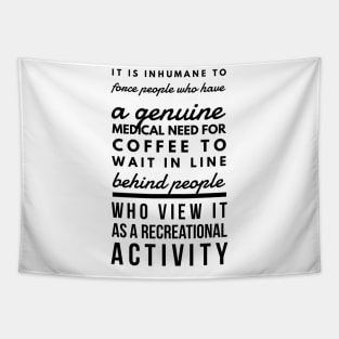 It is inhumane to force people who have a genuine medical need for coffee to wait in line behind people who view it as a recreational activity Tapestry