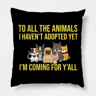 To All The Animals I Haven't Adopted Yet I'm Coming For Y'all Pillow