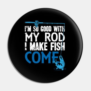 I'm so good with my rod I make fish come fisherman Pin