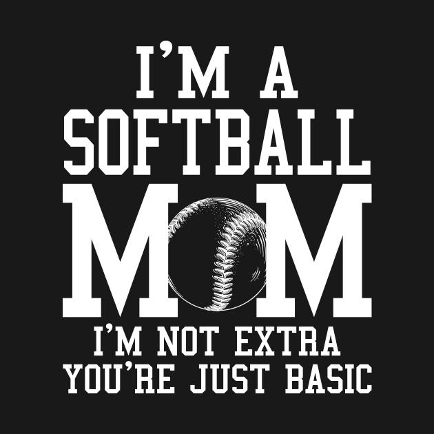 I'm A Softball Mom I'm Not Extra You're Just Basic by celestewilliey