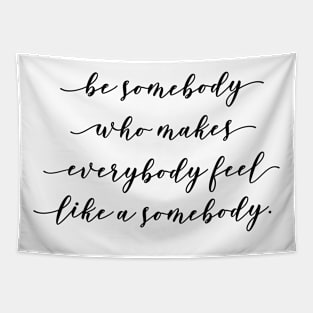 be somebody who makes everybody feel like a somebody Tapestry