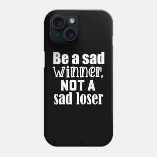 Be a sad winner, not a sad loser Phone Case