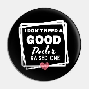 Proud mom of daughter Doctor Funny Saying Gift Idea - I Don't Need a Good Doctor I Raised One - Doctor's mom Hilarious Pin