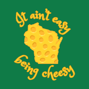 It Ain't Easy Being Cheesy Wisconsin T-Shirt