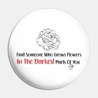 find someone who grows flowers in the darkest parts of you Pin