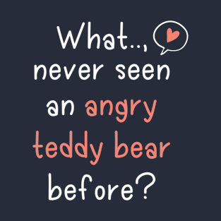 What, Never Seen An Angry Teddy Bear Before? T-Shirt