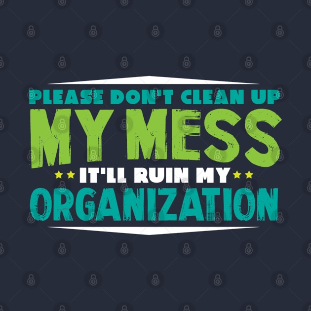 Please Don`t Clean Up My Mess - Funny Messy Merch by Sonyi