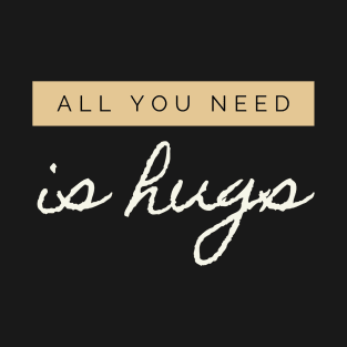 All you need is Hugs T-Shirt