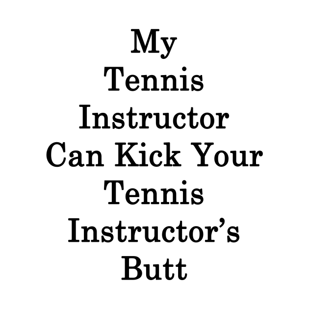 My Tennis Instructor Can Kick Your Tennis Instructor's Butt by supernova23