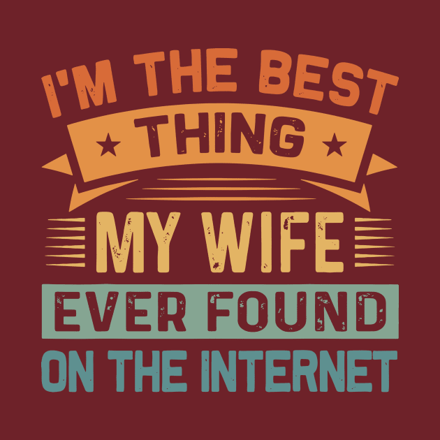 I Am The Best Thing My Wife Ever Found On The Internet by swallo wanvil