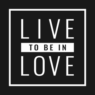 Valentines Day Gift - Live to be in Love T-Shirt