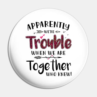 Apparently We’re Trouble When We Are Together Who Knew Shirt Pin