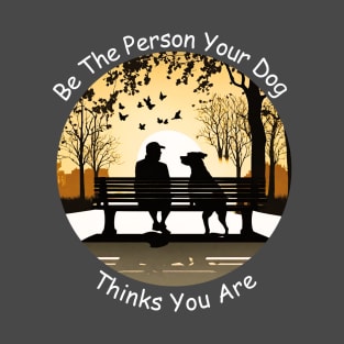 Be The Person Your Dog Thinks You Are! T-Shirt