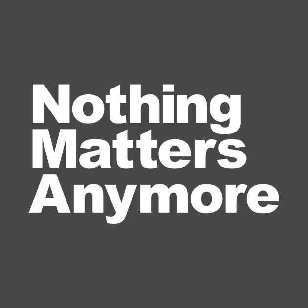 Nothing Matters Anymore by PanicTees