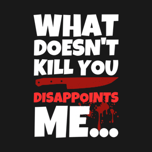 What Doesn't Kill You Disappoints Me T-Shirt