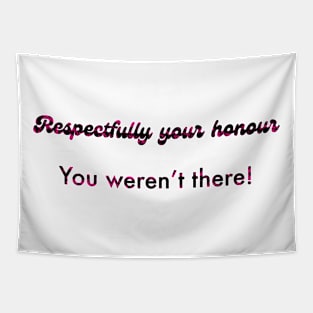 Respectfully your honour you weren’t there Tapestry