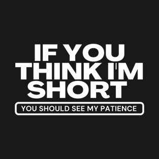 If you think i'm short you should see my patience T-Shirt