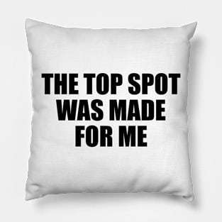 The top spot was made for me Pillow