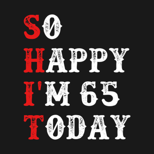 So Happy I'm 65 To Today Gift Funny T-Shirt