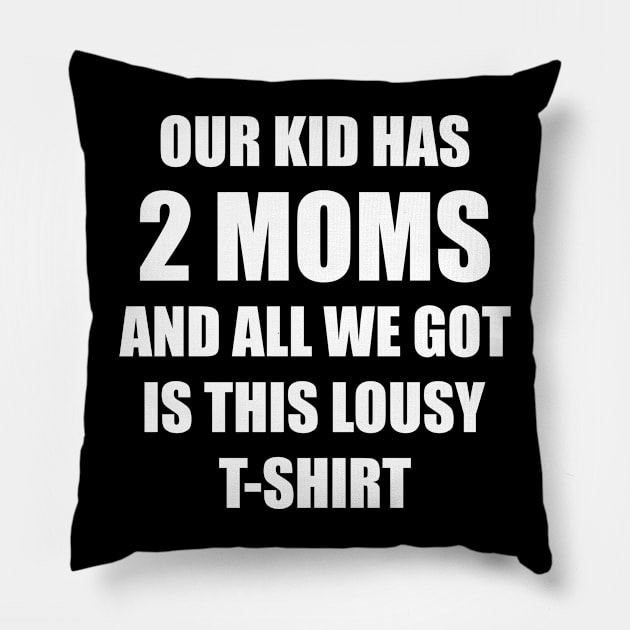 Our kid has two moms and all we got is this lousy t-shirt Pillow by Made by Popular Demand