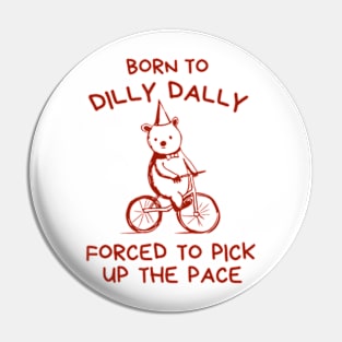 Born To Dilly Dally Forced To Pick Up Pin