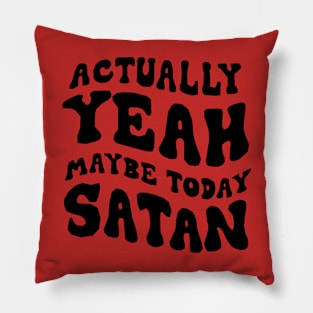 Actually, yeah maybe today satan Pillow