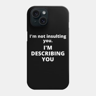 I'm not insulting you. I'm describing you Phone Case