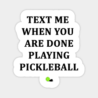 Text Me When You Are Done Playing Pickleball Magnet