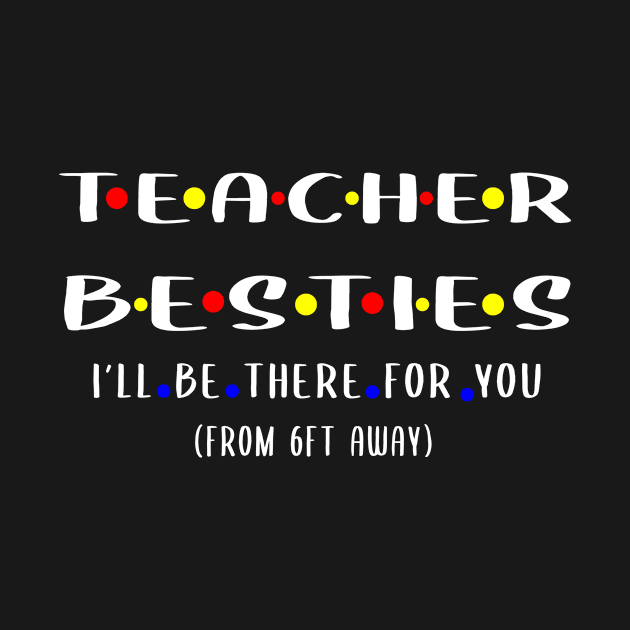 Teacher besties ill be there for you , from 6ft away by Adel dza