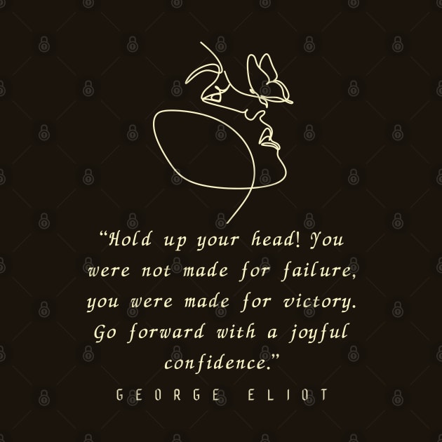 George Eliot  quote: “Hold up your head!... you were made for victory. Go forward with a joyful confidence.” by artbleed