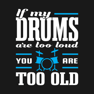 If My Drums Are Too Loud You Are Too Old T-Shirt