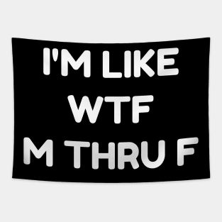 I'm like WTF M thru F. Tapestry