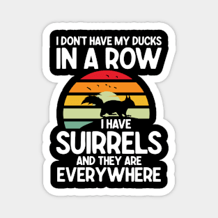 I Don't Have My Ducks in a Row I Have Squirrels And They Are Everywhere Magnet