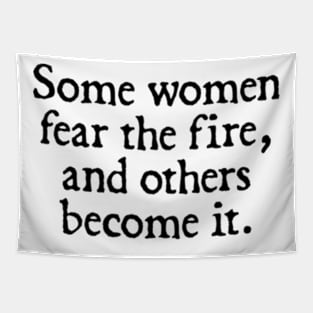 Some women fear the fire, others become it. Tapestry