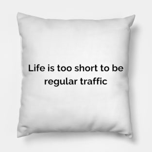 Life is too short to be regular traffic. Pillow