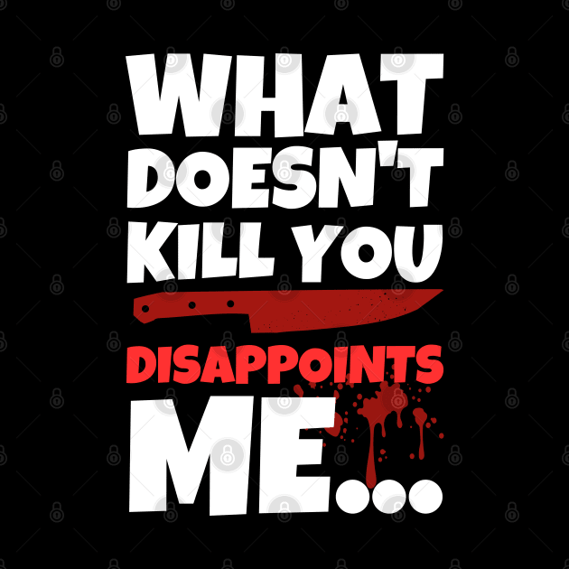 What Doesn't Kill You Disappoints Me by ricricswert